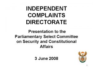 INDEPENDENT COMPLAINTS DIRECTORATE Presentation to the Parliamentary Select