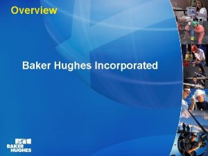 Overview Baker Hughes Incorporated Baker Hughes Global Scope