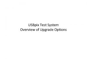 USBpix Test System Overview of Upgrade Options USBpix