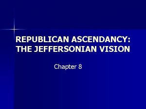 REPUBLICAN ASCENDANCY THE JEFFERSONIAN VISION Chapter 8 Republican