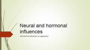 Neural and hormonal influences Biochemical influences on aggression