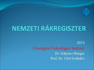 NEMZETI RKREGISZTER 2013 Orszgos Onkolgiai Intzet Dr Slyom