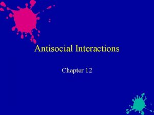 Antisocial Interactions Chapter 12 Antisocial Interactions What are