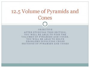 12 5 Volume of Pyramids and Cones OBJECTIVE