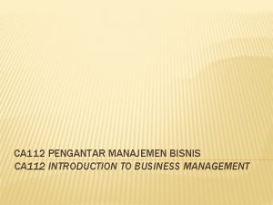 CA 112 PENGANTAR MANAJEMEN BISNIS CA 112 INTRODUCTION