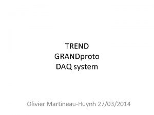 TREND GRANDproto DAQ system Olivier MartineauHuynh 27032014 TREND