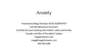 Anxiety Presented by Megg Thompson M Ed ECMPWTPCF