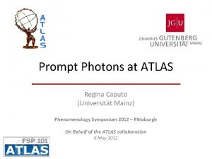 Prompt Photons at ATLAS Regina Caputo Universitt Mainz