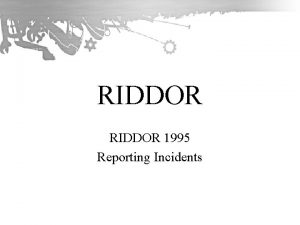 RIDDOR 1995 Reporting Incidents What is RIDDOR Reporting