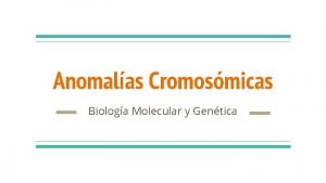 Anomalas Cromosmicas Biologa Molecular y Gentica Estructura del