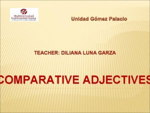 Unidad Gmez Palacio TEACHER DILIANA LUNA GARZA COMPARATIVE