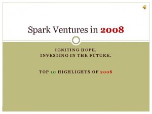 Spark Ventures in 2008 IGNITING HOPE INVESTING IN