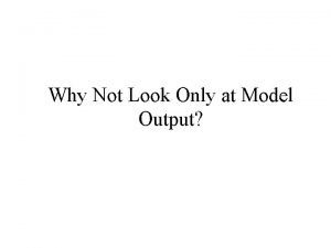 Why Not Look Only at Model Output Good
