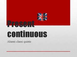 Present continuous Alunni classi quinte Il present continuous