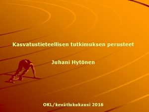 Kasvatustieteellisen tutkimuksen perusteet Juhani Hytnen OKLkevtlukukausi 2016 2