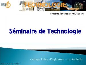 Prsent par Grgory ANGUENOT Sminaire de Technologie Collge