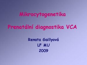 Mikrocytogenetika Prenatln diagnostika VCA Renata Gaillyov LF MU