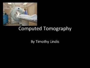 Computed Tomography By Timothy Lindis History of CT