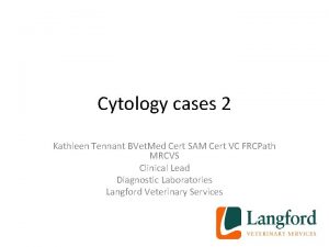 Cytology cases 2 Kathleen Tennant BVet Med Cert