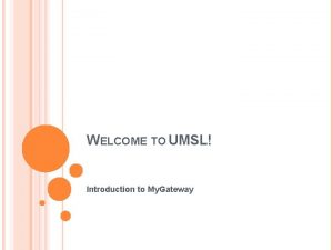 WELCOME TO UMSL Introduction to My Gateway LOGIN