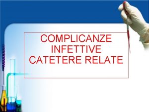 COMPLICANZE INFETTIVE CATETERE RELATE Sources of intravascular catheter
