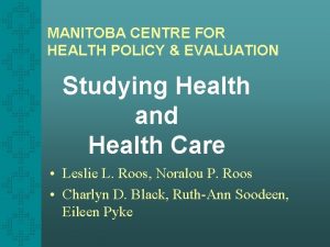 MANITOBA CENTRE FOR HEALTH POLICY EVALUATION Studying Health