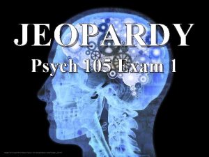 JEOPARDY Psych 105 Exam 1 Why Psych 105