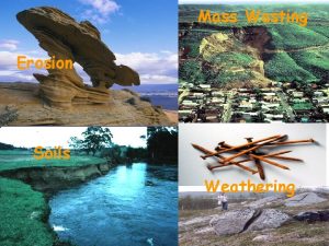 Mass Wasting Erosion Soils Weathering Weathering the physical