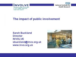 The impact of public involvement Sarah Buckland Director