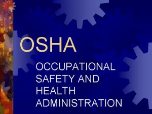 OSHA OCCUPATIONAL SAFETY AND HEALTH ADMINISTRATION Purpose of