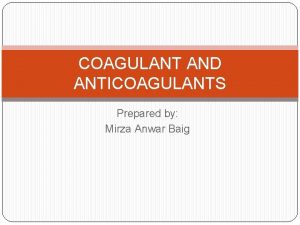 COAGULANT AND ANTICOAGULANTS Prepared by Mirza Anwar Baig