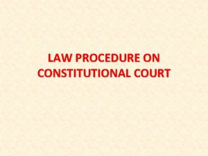 LAW PROCEDURE ON CONSTITUTIONAL COURT CONSTITUTIONAL LAW AND
