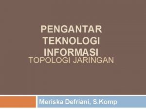 PENGANTAR TEKNOLOGI INFORMASI TOPOLOGI JARINGAN Meriska Defriani S