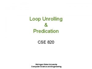 Loop Unrolling Predication CSE 820 Michigan State University