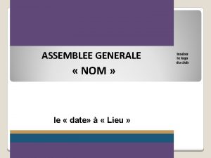 ASSEMBLEE GENERALE NOM le date Lieu Insrer le