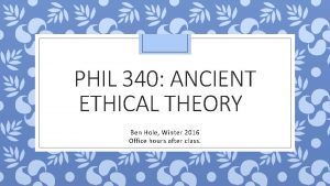 PHIL 340 ANCIENT ETHICAL THEORY Ben Hole Winter