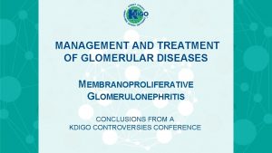 MANAGEMENT AND TREATMENT OF GLOMERULAR DISEASES MEMBRANOPROLIFERATIVE GLOMERULONEPHRITIS