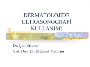 DERMATOLOJDE ULTRASONOGRAF KULLANIMI Dr jlal Erturan Yrd Do