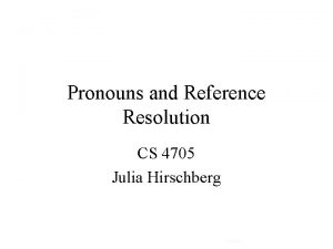 Pronouns and Reference Resolution CS 4705 Julia Hirschberg