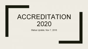 ACCREDITATION 2020 Status Update Nov 7 2018 Accreditation