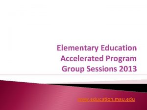 Elementary Education Accelerated Program Group Sessions 2013 www