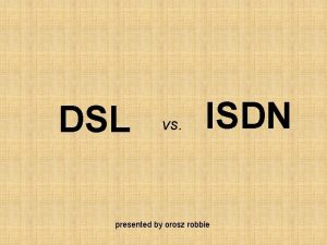 DSL vs ISDN presented by orosz robbie DSLDigital
