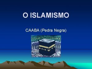 O ISLAMISMO CAABA Pedra Negra CARACTERSTICAS Religio Monotesta