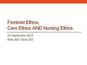 Feminist Ethics Care Ethics AND Nursing Ethics 23