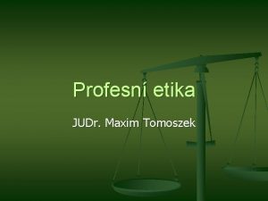 Profesn etika JUDr Maxim Tomoszek Profesn etika n