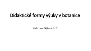 Didaktick formy vuky v botanice RNDr Jana Skbov