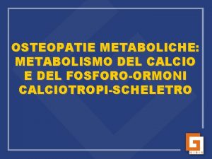 OSTEOPATIE METABOLICHE METABOLISMO DEL CALCIO E DEL FOSFOROORMONI