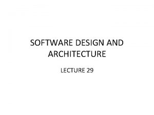 SOFTWARE DESIGN AND ARCHITECTURE LECTURE 29 Review Design