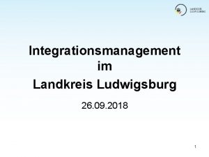 Integrationsmanagement im Landkreis Ludwigsburg 26 09 2018 1