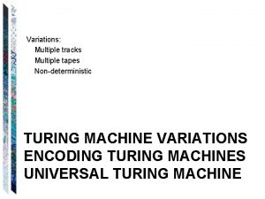 Variations Multiple tracks Multiple tapes Nondeterministic TURING MACHINE